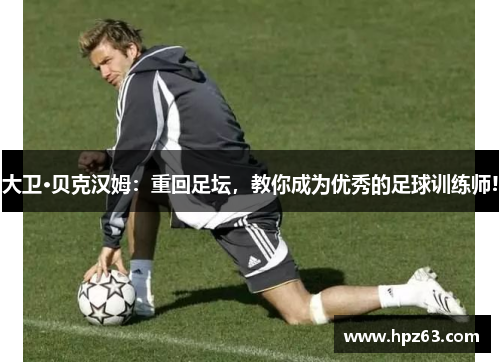 大卫·贝克汉姆：重回足坛，教你成为优秀的足球训练师!