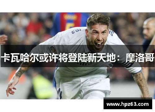 卡瓦哈尔或许将登陆新天地：摩洛哥